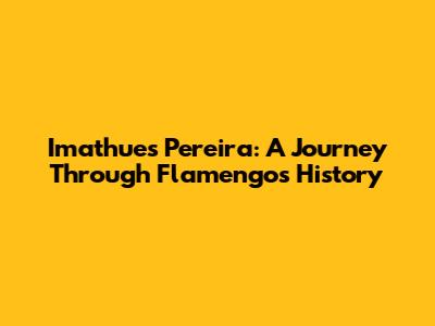 Imathues Pereira: A Journey Through Flamengo's History