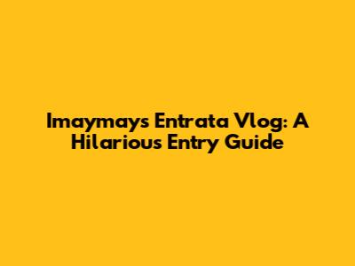 Imaymay's Entrata Vlog: A Hilarious Entry Guide