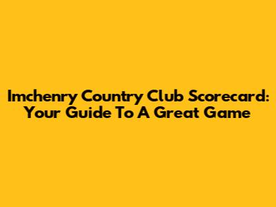 Imchenry Country Club Scorecard: Your Guide To A Great Game