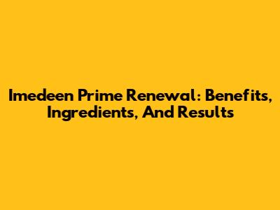 Imedeen Prime Renewal: Benefits, Ingredients, And Results