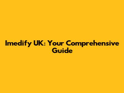 Imedify UK: Your Comprehensive Guide