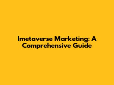 Imetaverse Marketing: A Comprehensive Guide