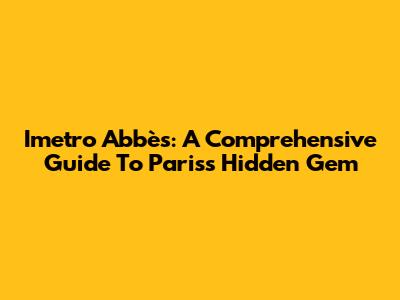 Imetro Abbès: A Comprehensive Guide To Paris's Hidden Gem