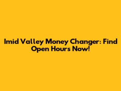 Imid Valley Money Changer: Find Open Hours Now!