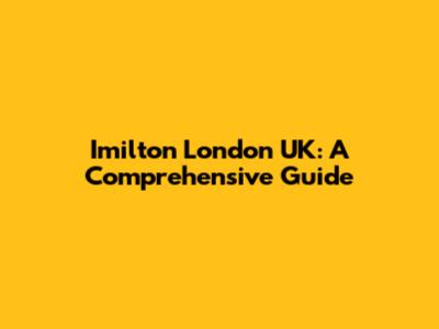 Imilton London UK: A Comprehensive Guide