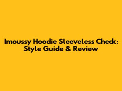 Imoussy Hoodie Sleeveless Check: Style Guide & Review