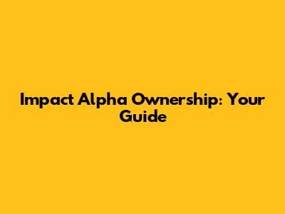 Impact Alpha Ownership: Your Guide
