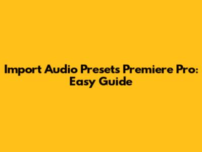 Import Audio Presets Premiere Pro: Easy Guide