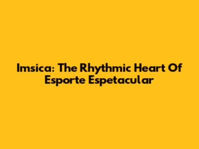 Imsica: The Rhythmic Heart Of Esporte Espetacular