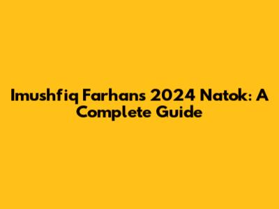 Imushfiq Farhan's 2024 Natok: A Complete Guide