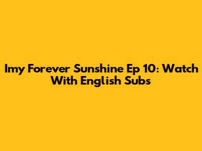Imy Forever Sunshine Ep 10: Watch With English Subs