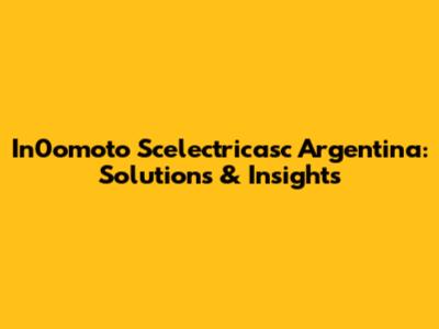 In0omoto Scelectricasc Argentina: Solutions & Insights