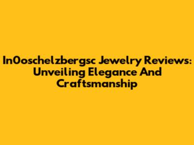 In0oschelzbergsc Jewelry Reviews: Unveiling Elegance And Craftsmanship