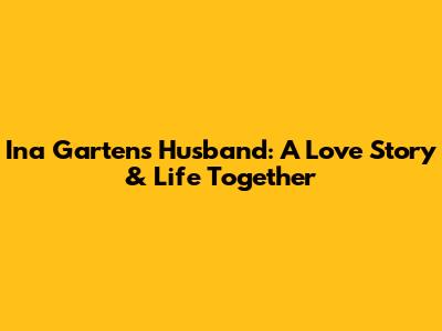 Ina Garten's Husband: A Love Story & Life Together