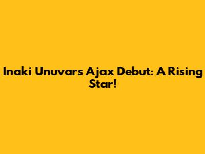 Inaki Unuvar's Ajax Debut: A Rising Star!