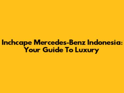 Inchcape Mercedes-Benz Indonesia: Your Guide To Luxury