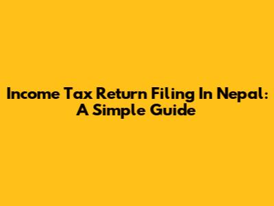 Income Tax Return Filing In Nepal: A Simple Guide
