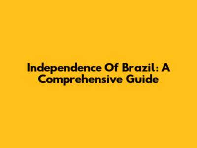 Independence Of Brazil: A Comprehensive Guide