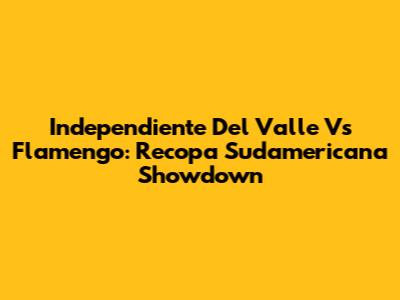 Independiente Del Valle Vs Flamengo: Recopa Sudamericana Showdown