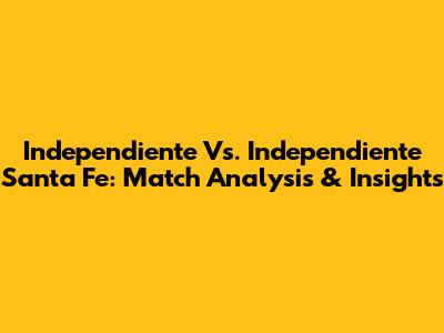 Independiente Vs. Independiente Santa Fe: Match Analysis & Insights
