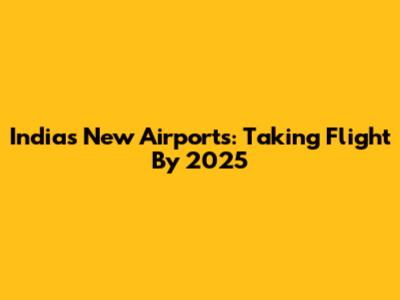India's New Airports: Taking Flight By 2025