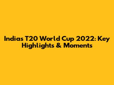 India's T20 World Cup 2022: Key Highlights & Moments
