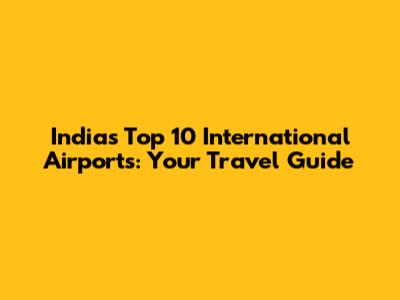 India's Top 10 International Airports: Your Travel Guide