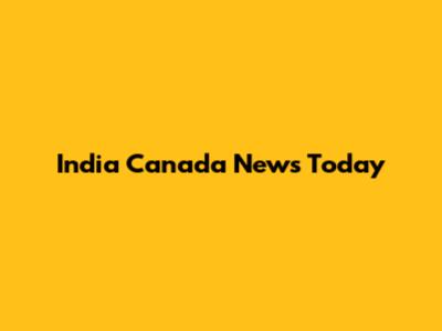 India Canada News Today