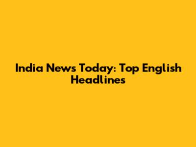 India News Today: Top English Headlines