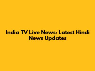 India TV Live News: Latest Hindi News Updates