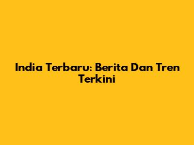 India Terbaru: Berita Dan Tren Terkini