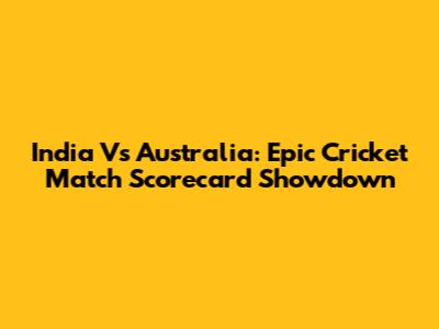India Vs Australia: Epic Cricket Match Scorecard Showdown