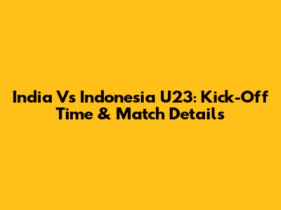 India Vs Indonesia U23: Kick-Off Time & Match Details