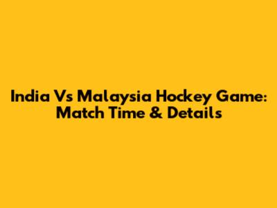 India Vs Malaysia Hockey Game: Match Time & Details