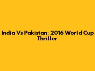India Vs Pakistan: 2016 World Cup Thriller
