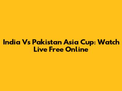 India Vs Pakistan Asia Cup: Watch Live Free Online