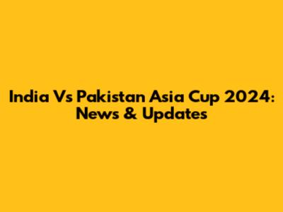 India Vs Pakistan Asia Cup 2024: News & Updates