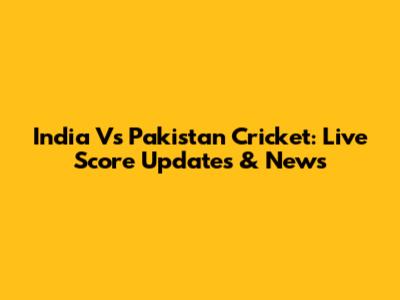 India Vs Pakistan Cricket: Live Score Updates & News
