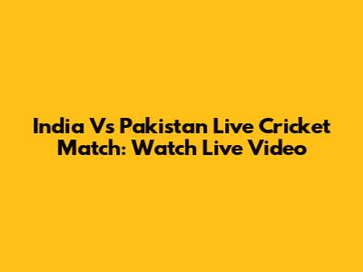 India Vs Pakistan Live Cricket Match: Watch Live Video