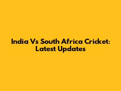 India Vs South Africa Cricket: Latest Updates