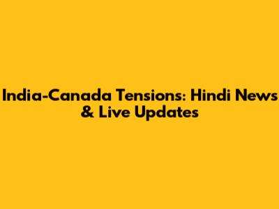 India-Canada Tensions: Hindi News & Live Updates
