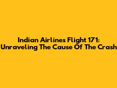 Indian Airlines Flight 171: Unraveling The Cause Of The Crash