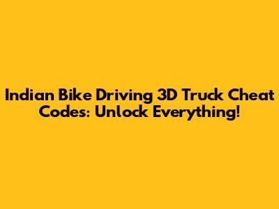 Indian Bike Driving 3D Truck Cheat Codes: Unlock Everything!