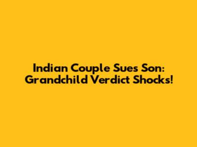 Indian Couple Sues Son: Grandchild Verdict Shocks!