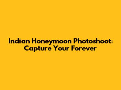 Indian Honeymoon Photoshoot: Capture Your Forever