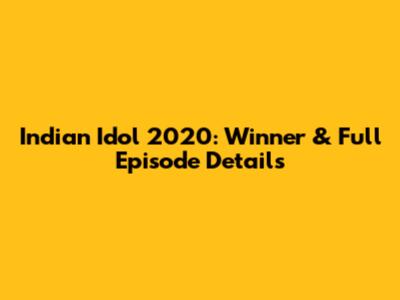 Indian Idol 2020: Winner & Full Episode Details