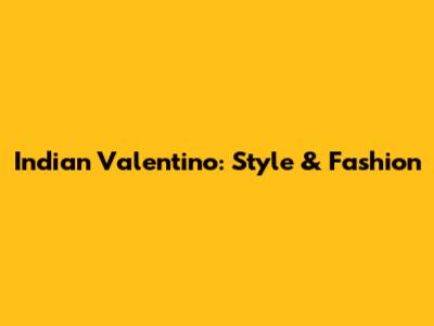 Indian Valentino: Style & Fashion