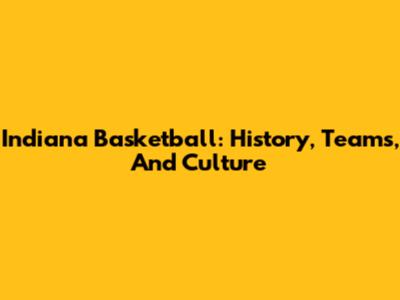 Indiana Basketball: History, Teams, And Culture