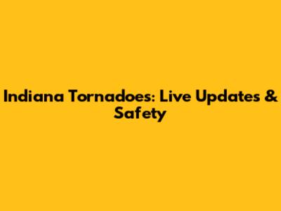 Indiana Tornadoes: Live Updates & Safety