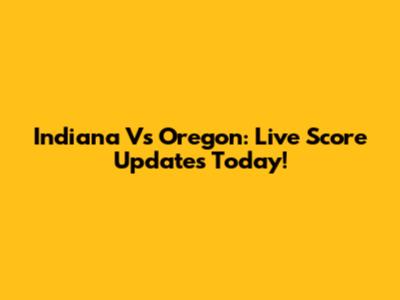 Indiana Vs Oregon: Live Score Updates Today!